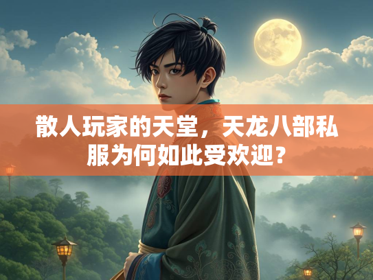 散人玩家的天堂，天龙八部私服为何如此受欢迎？  第3张