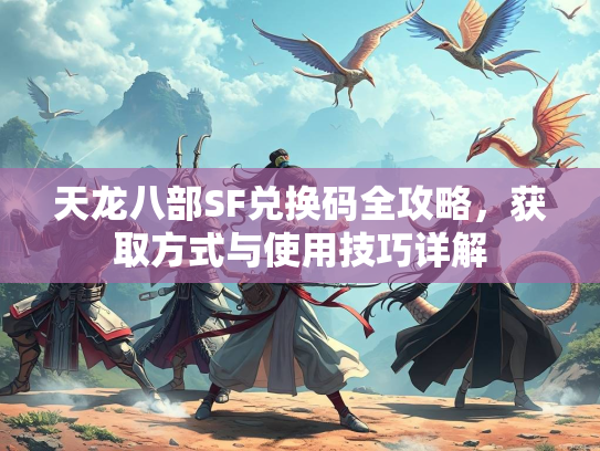 天龙八部SF兑换码全攻略，获取方式与使用技巧详解  第1张