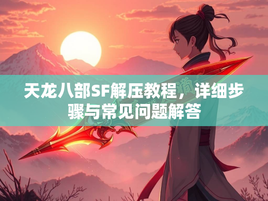 天龙八部SF解压教程，详细步骤与常见问题解答  第3张