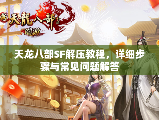 天龙八部SF解压教程，详细步骤与常见问题解答  第1张