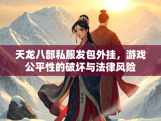 天龙八部私服发包外挂，游戏公平性的破坏与法律风险  第3张