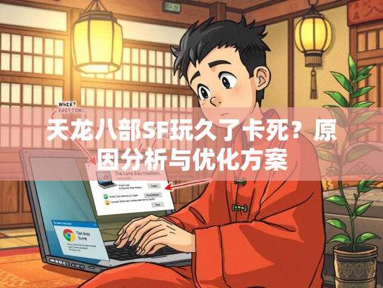 天龙八部SF玩久了卡死？原因分析与优化方案  第2张