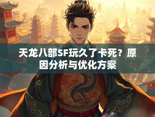 天龙八部SF玩久了卡死？原因分析与优化方案  第1张