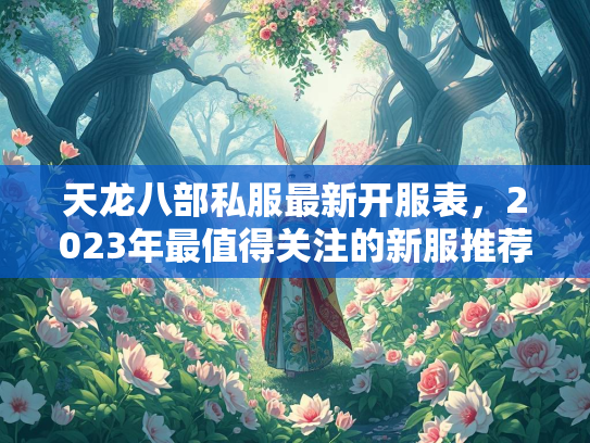 天龙八部私服最新开服表，2023年最值得关注的新服推荐  第3张