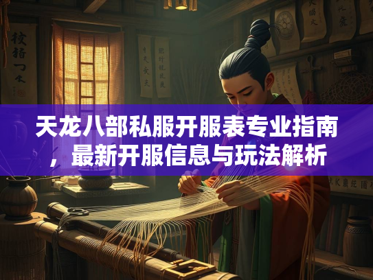 天龙八部私服开服表专业指南，最新开服信息与玩法解析