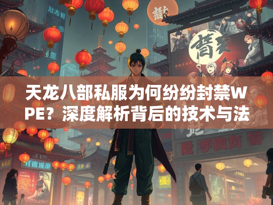 天龙八部私服为何纷纷封禁WPE？深度解析背后的技术与法律问题  第2张