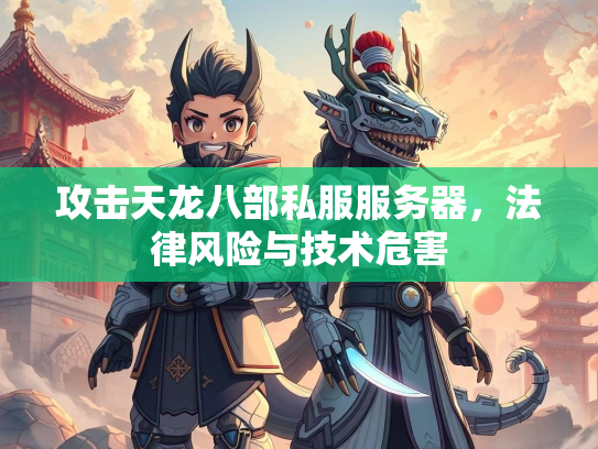攻击天龙八部私服服务器，法律风险与技术危害