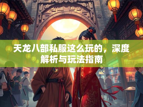 天龙八部私服这么玩的，深度解析与玩法指南  第1张