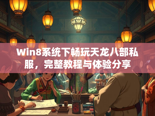 Win8系统下畅玩天龙八部私服，完整教程与体验分享  第1张