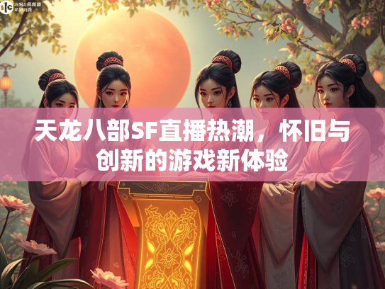 天龙八部SF直播热潮，怀旧与创新的游戏新体验  第3张