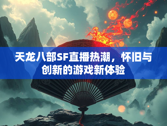天龙八部SF直播热潮，怀旧与创新的游戏新体验  第1张