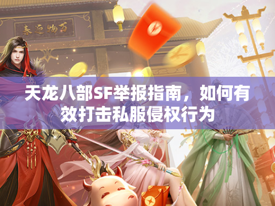 天龙八部SF举报指南，如何有效打击私服侵权行为  第4张
