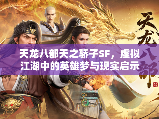 天龙八部天之骄子SF，虚拟江湖中的英雄梦与现实启示  第3张