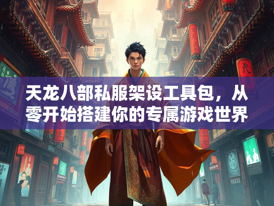 天龙八部私服架设工具包，从零开始搭建你的专属游戏世界
