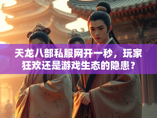 天龙八部私服网开一秒，玩家狂欢还是游戏生态的隐患？