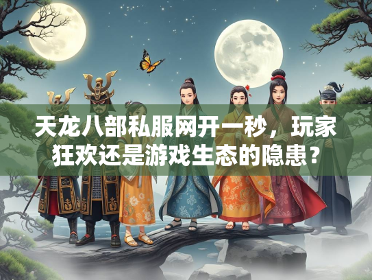 天龙八部私服网开一秒，玩家狂欢还是游戏生态的隐患？