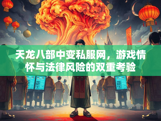 天龙八部中变私服网，游戏情怀与法律风险的双重考验