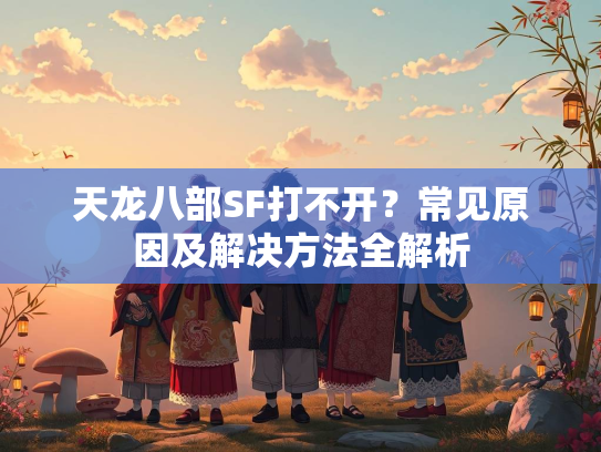 天龙八部SF打不开？常见原因及解决方法全解析