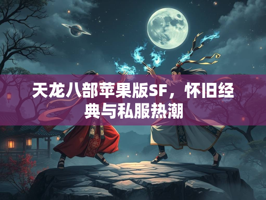 天龙八部苹果版SF，怀旧经典与私服热潮
