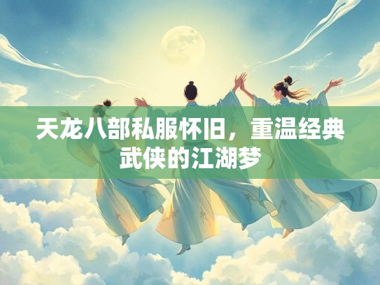 天龙八部私服怀旧，重温经典武侠的江湖梦