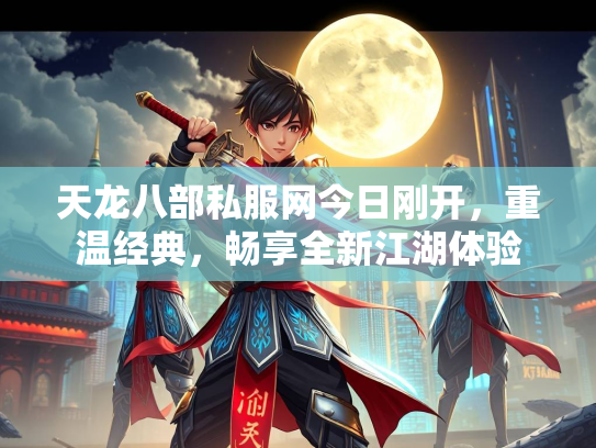 天龙八部私服网今日刚开，重温经典，畅享全新江湖体验