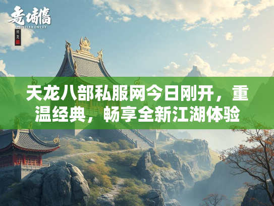 天龙八部私服网今日刚开，重温经典，畅享全新江湖体验