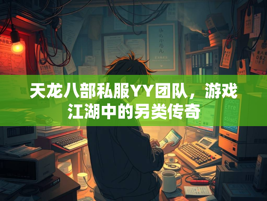 天龙八部私服YY团队，游戏江湖中的另类传奇