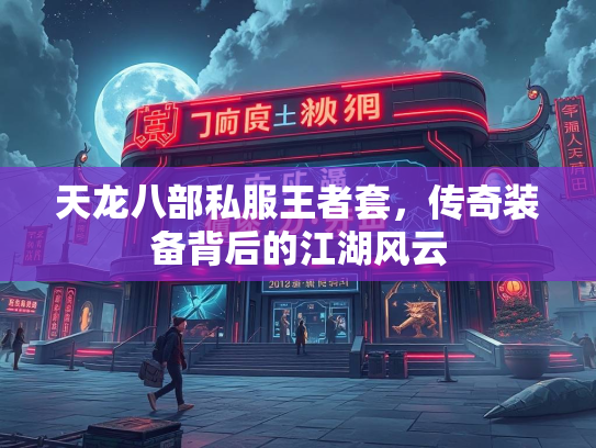 天龙八部私服王者套，传奇装备背后的江湖风云