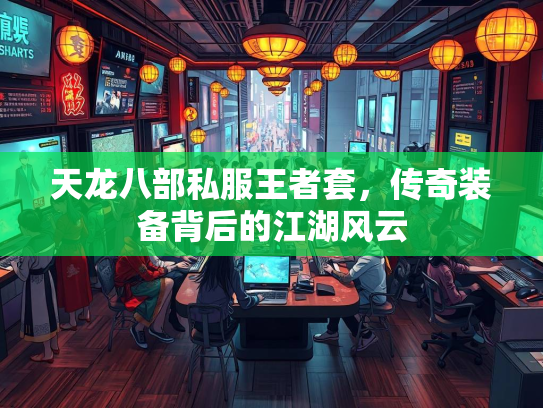 天龙八部私服王者套，传奇装备背后的江湖风云