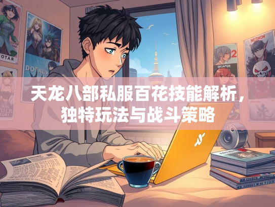 天龙八部私服百花技能解析，独特玩法与战斗策略