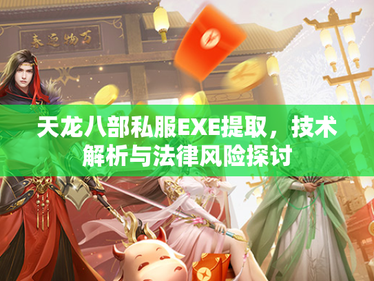 天龙八部私服EXE提取，技术解析与法律风险探讨  第3张