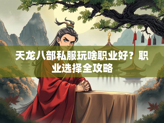 天龙八部私服玩啥职业好？职业选择全攻略  第2张
