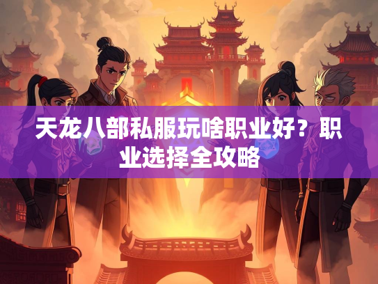 天龙八部私服玩啥职业好？职业选择全攻略