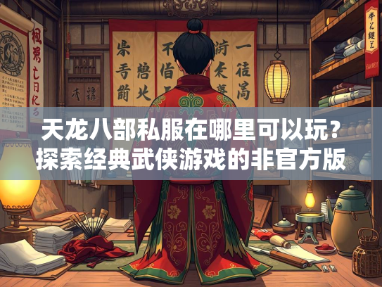 天龙八部私服在哪里可以玩？探索经典武侠游戏的非官方版本