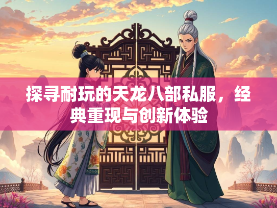 探寻耐玩的天龙八部私服，经典重现与创新体验
