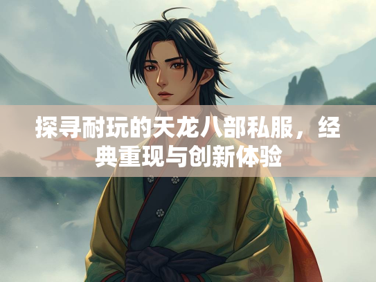 探寻耐玩的天龙八部私服，经典重现与创新体验