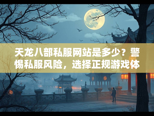 天龙八部私服网站是多少？警惕私服风险，选择正规游戏体验