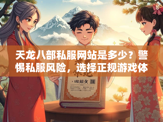 天龙八部私服网站是多少？警惕私服风险，选择正规游戏体验