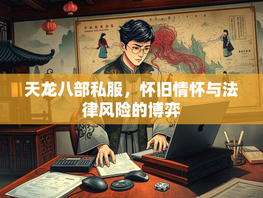 天龙八部私服，怀旧情怀与法律风险的博弈