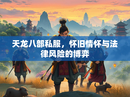 天龙八部私服，怀旧情怀与法律风险的博弈