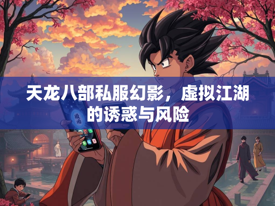 天龙八部私服幻影，虚拟江湖的诱惑与风险