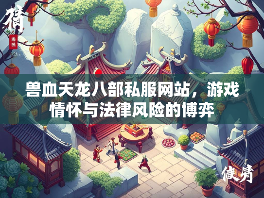 兽血天龙八部私服网站，游戏情怀与法律风险的博弈