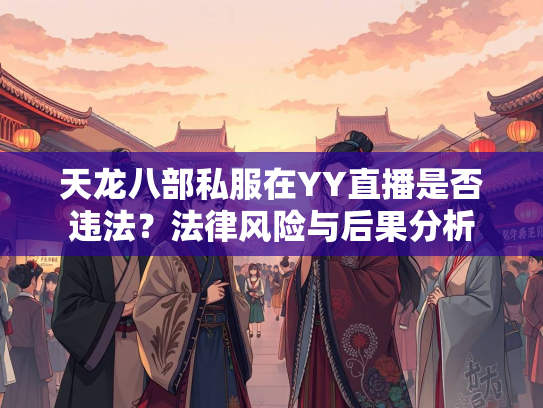 天龙八部私服在YY直播是否违法？法律风险与后果分析  第2张