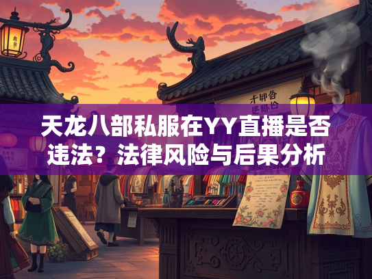 天龙八部私服在YY直播是否违法？法律风险与后果分析  第1张