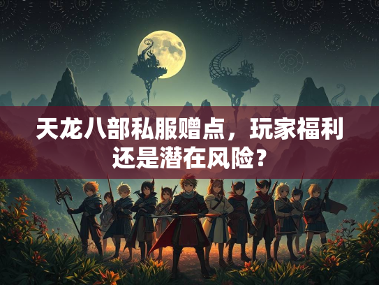 天龙八部私服赠点，玩家福利还是潜在风险？  第3张