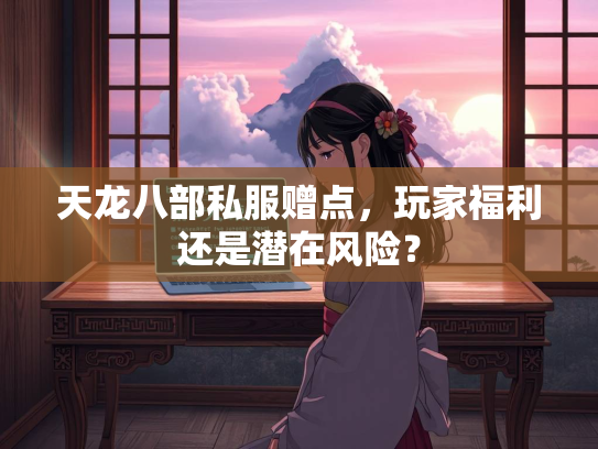 天龙八部私服赠点，玩家福利还是潜在风险？  第1张