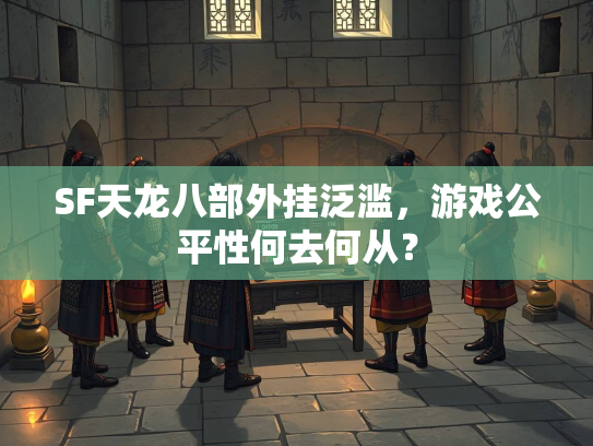 SF天龙八部外挂泛滥，游戏公平性何去何从？  第3张