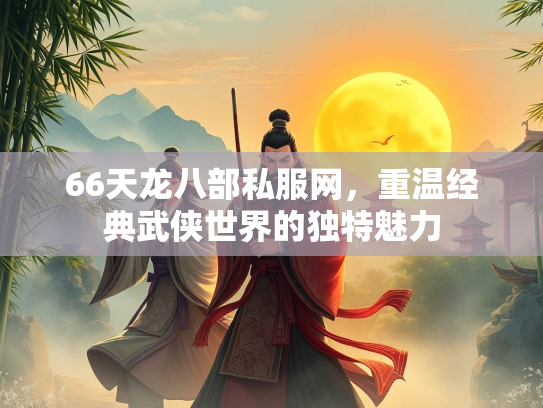 66天龙八部私服网，重温经典武侠世界的独特魅力  第3张