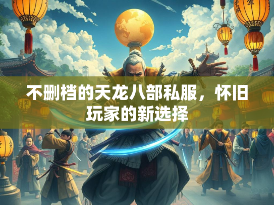 不删档的天龙八部私服，怀旧玩家的新选择  第2张
