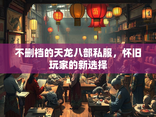 不删档的天龙八部私服，怀旧玩家的新选择  第3张